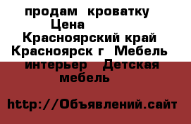 продам  кроватку › Цена ­ 3 000 - Красноярский край, Красноярск г. Мебель, интерьер » Детская мебель   